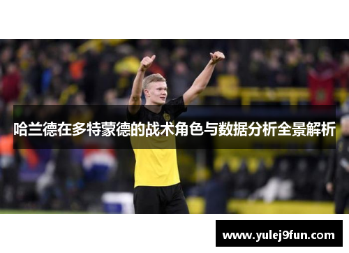 哈兰德在多特蒙德的战术角色与数据分析全景解析