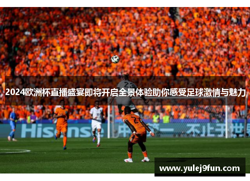 2024欧洲杯直播盛宴即将开启全景体验助你感受足球激情与魅力