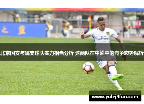 北京国安与哪支球队实力相当分析 这两队在中超中的竞争态势解析
