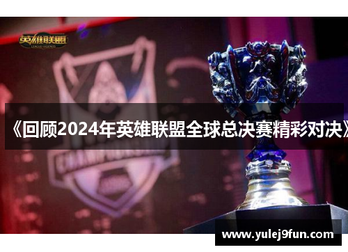 《回顾2024年英雄联盟全球总决赛精彩对决》