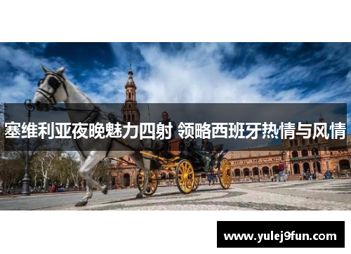 塞维利亚夜晚魅力四射 领略西班牙热情与风情