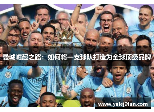 曼城崛起之路：如何将一支球队打造为全球顶级品牌