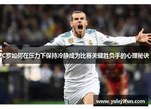 C罗如何在压力下保持冷静成为比赛关键胜负手的心理秘诀