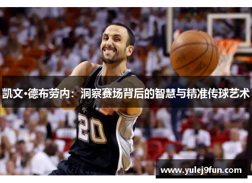 凯文·德布劳内：洞察赛场背后的智慧与精准传球艺术