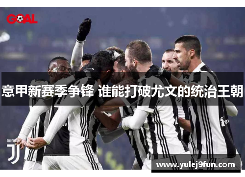 意甲新赛季争锋 谁能打破尤文的统治王朝