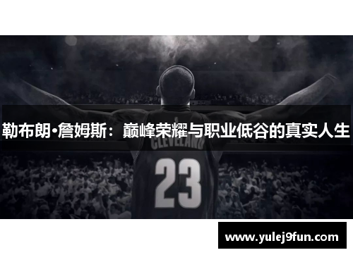 勒布朗·詹姆斯：巅峰荣耀与职业低谷的真实人生