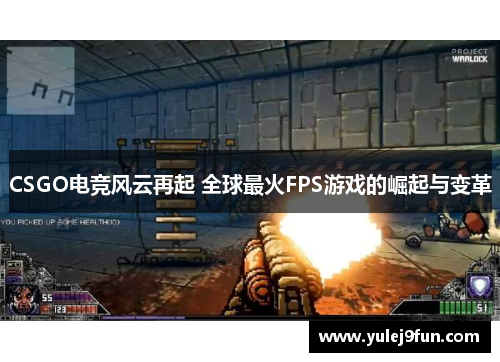 CSGO电竞风云再起 全球最火FPS游戏的崛起与变革