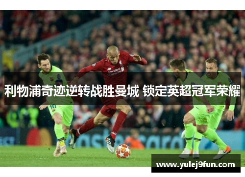 利物浦奇迹逆转战胜曼城 锁定英超冠军荣耀