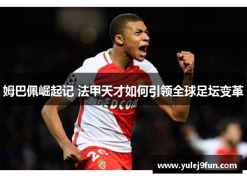 姆巴佩崛起记 法甲天才如何引领全球足坛变革