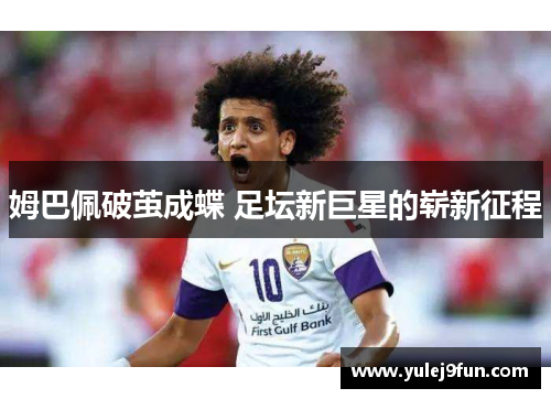 姆巴佩破茧成蝶 足坛新巨星的崭新征程