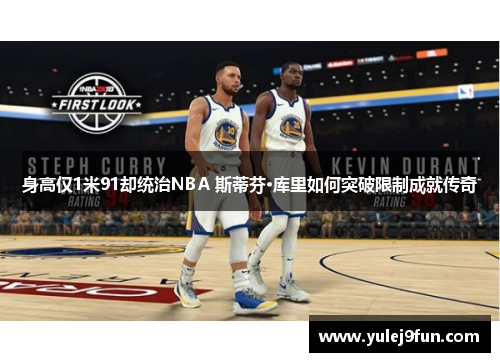 身高仅1米91却统治NBA 斯蒂芬·库里如何突破限制成就传奇