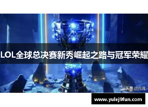 LOL全球总决赛新秀崛起之路与冠军荣耀