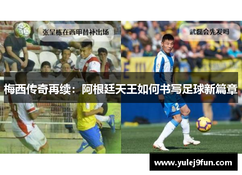 梅西传奇再续：阿根廷天王如何书写足球新篇章