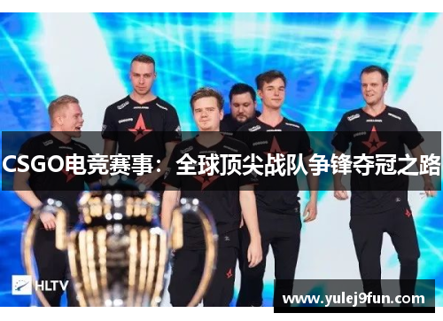 CSGO电竞赛事：全球顶尖战队争锋夺冠之路