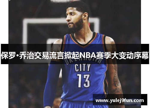 保罗·乔治交易流言掀起NBA赛季大变动序幕