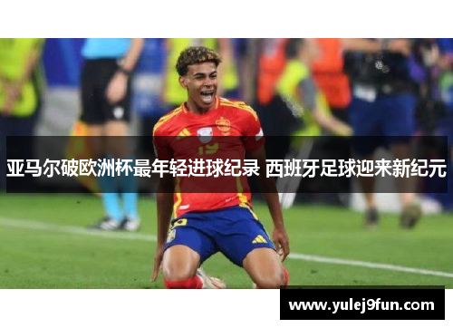 亚马尔破欧洲杯最年轻进球纪录 西班牙足球迎来新纪元