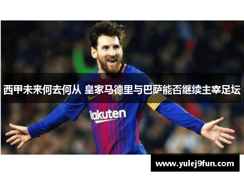 西甲未来何去何从 皇家马德里与巴萨能否继续主宰足坛