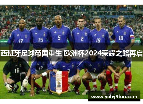 西班牙足球帝国重生 欧洲杯2024荣耀之路再启