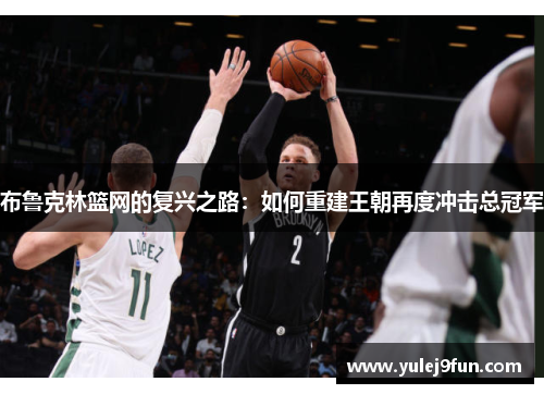 布鲁克林篮网的复兴之路：如何重建王朝再度冲击总冠军