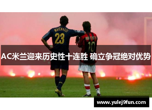 AC米兰迎来历史性十连胜 确立争冠绝对优势