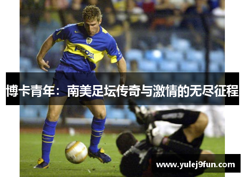 博卡青年：南美足坛传奇与激情的无尽征程