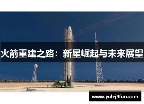 火箭重建之路：新星崛起与未来展望
