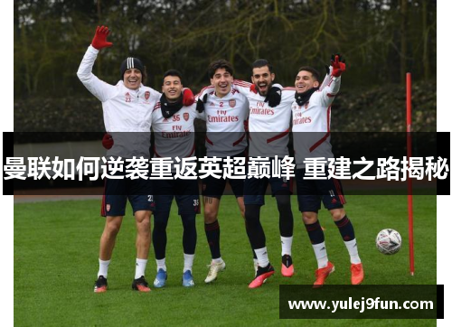 曼联如何逆袭重返英超巅峰 重建之路揭秘