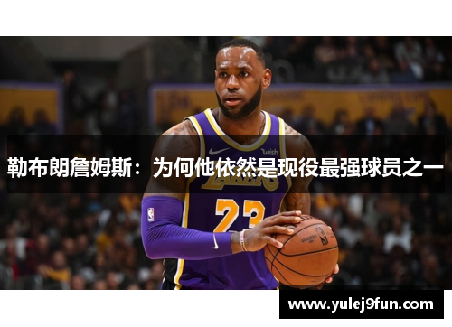 勒布朗詹姆斯：为何他依然是现役最强球员之一