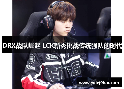 DRX战队崛起 LCK新秀挑战传统强队的时代
