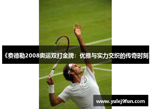 《费德勒2008奥运双打金牌：优雅与实力交织的传奇时刻》
