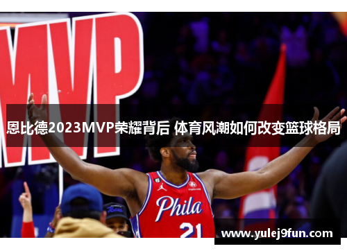 恩比德2023MVP荣耀背后 体育风潮如何改变篮球格局