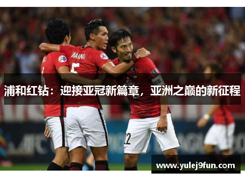 浦和红钻：迎接亚冠新篇章，亚洲之巅的新征程
