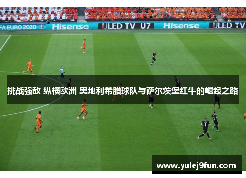 挑战强敌 纵横欧洲 奥地利希腊球队与萨尔茨堡红牛的崛起之路