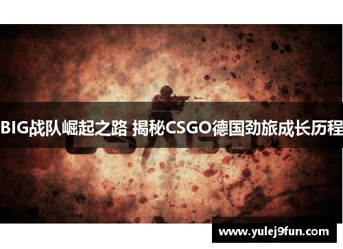 BIG战队崛起之路 揭秘CSGO德国劲旅成长历程