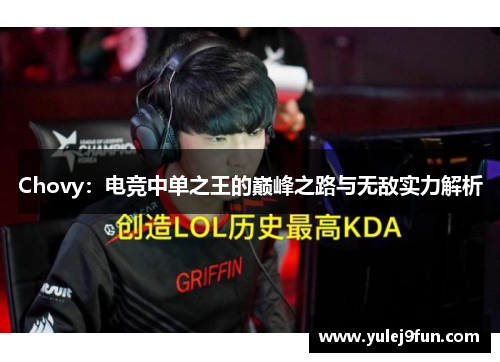 Chovy：电竞中单之王的巅峰之路与无敌实力解析